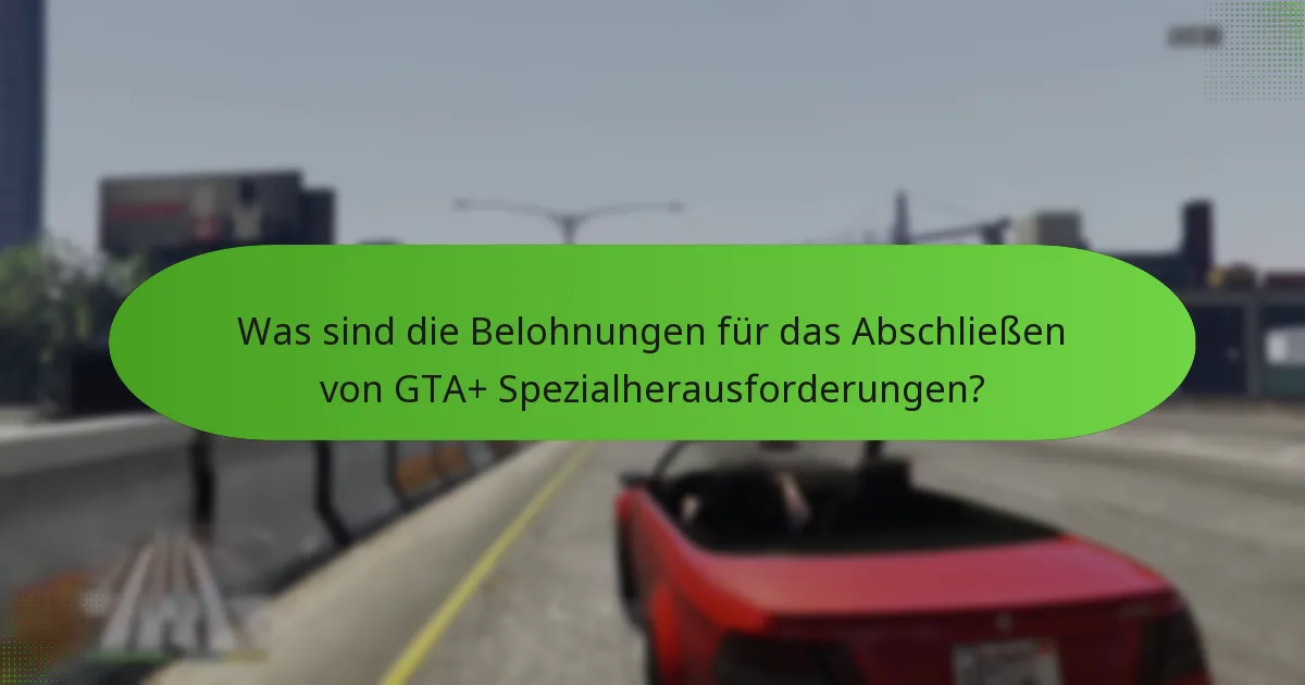 Was sind die Belohnungen für das Abschließen von GTA+ Spezialherausforderungen?