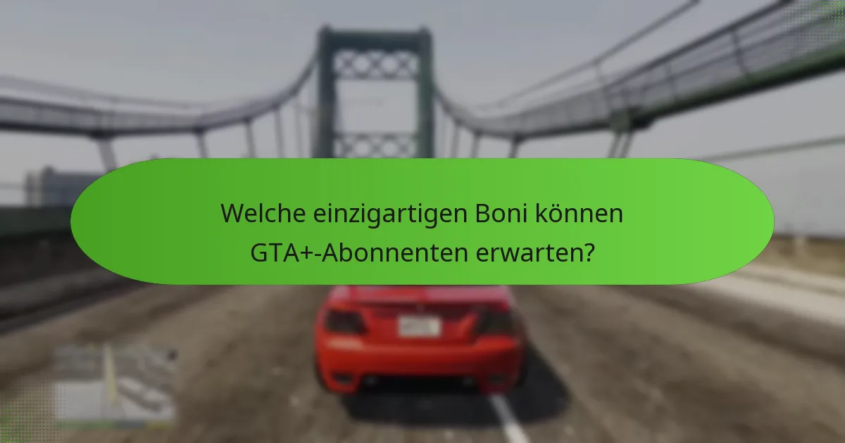 Welche einzigartigen Boni können GTA+-Abonnenten erwarten?
