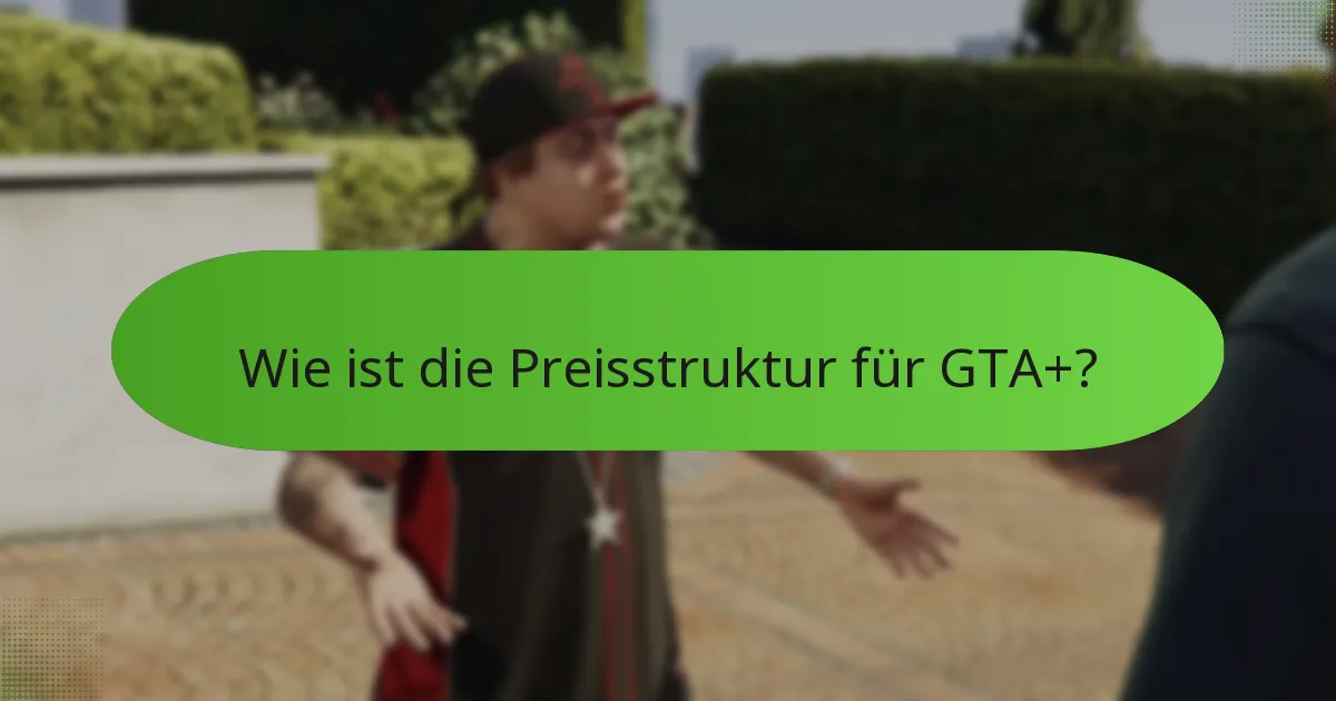 Wie ist die Preisstruktur für GTA+?