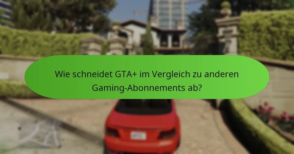 Wie schneidet GTA+ im Vergleich zu anderen Gaming-Abonnements ab?